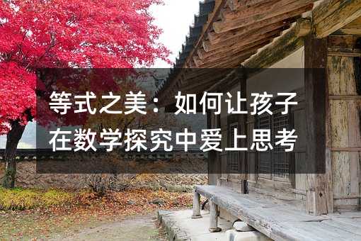 等式之美:如何讓孩子在數學探究中愛上思考