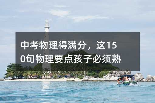 中考物理得滿分,這150句物理要點(diǎn)孩子必須熟記!