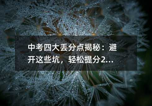 中考四大丟分點(diǎn)揭秘:避開(kāi)這些坑,輕松提分20+!