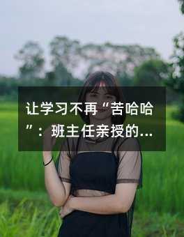 讓學習不再“苦哈哈”:班主任親授的高效學習四步法