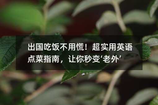 出國(guó)吃飯不用慌!超實(shí)用英語(yǔ)點(diǎn)菜指南,讓你秒變‘老外’