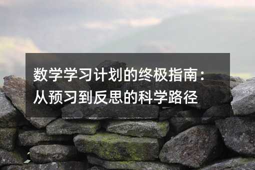 數(shù)學(xué)學(xué)習(xí)計劃的終極指南:從預(yù)習(xí)到反思的科學(xué)路徑