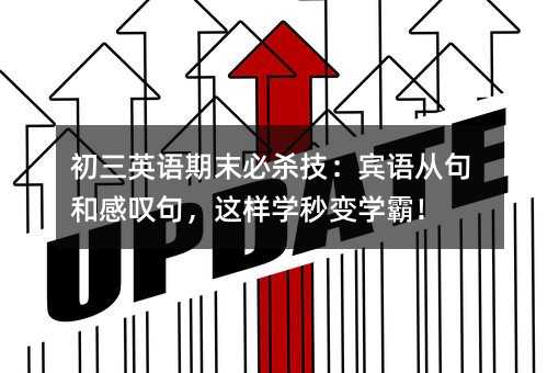 初三英語期末必殺技:賓語從句和感嘆句,這樣學(xué)秒變學(xué)霸!