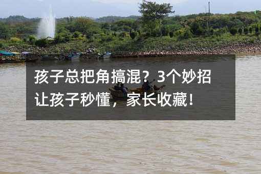 孩子總把角搞混?3個妙招讓孩子秒懂,家長收藏!