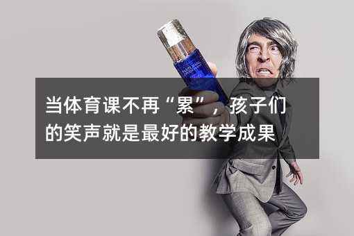 ��(d��ng)�w���n���١��ۡ������ӂ���Ц������õĽ̌W(xu��)�ɹ�