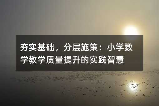 ����(sh��)���A(ch��)���֌�ʩ�ߣ�С�W(xu��)��(sh��)�W(xu��)�̌W(xu��)�|(zh��)�������Č�(sh��)�`�ǻ�