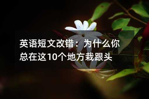 Ӣ�Z(y��)���ĸ��e(cu��)����ʲô�㿂���@10��(g��)�ط��Ը��^��